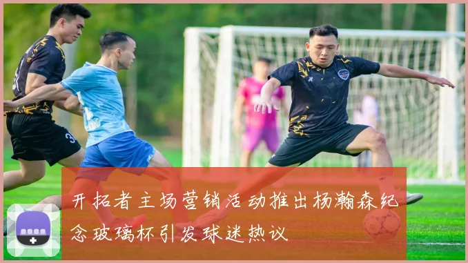 开拓者主场营销活动推出杨瀚森纪念玻璃杯引发球迷热议