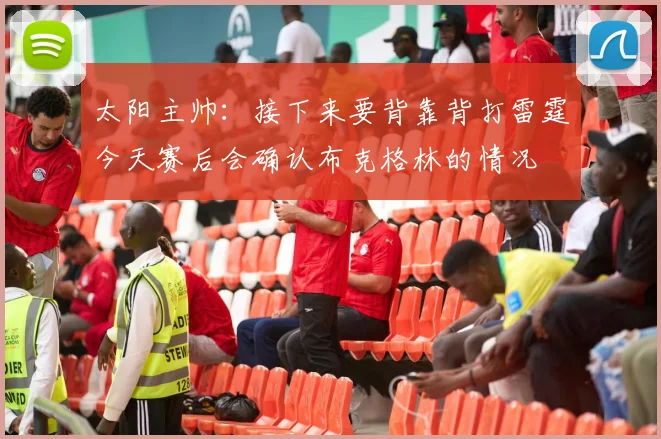 太阳主帅：接下来要背靠背打雷霆今天赛后会确认布克格林的情况