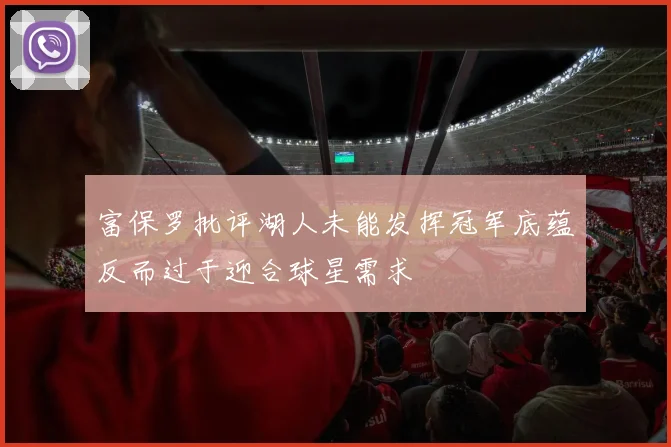 富保罗批评湖人未能发挥冠军底蕴反而过于迎合球星需求