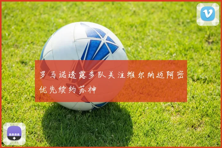 罗马诺透露多队关注维尔纳迈阿密优先续约苏神