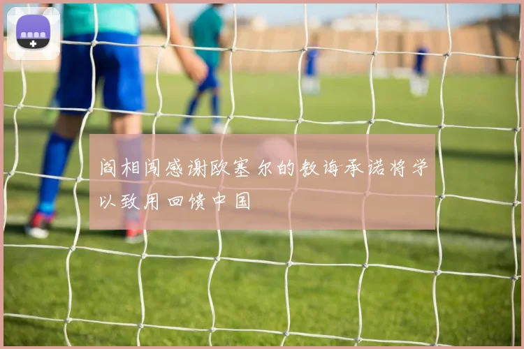 阎相闯感谢欧塞尔的教诲承诺将学以致用回馈中国