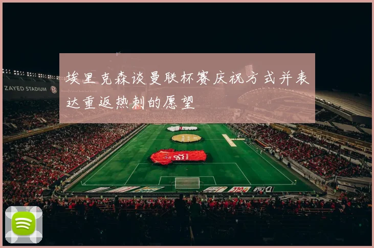 埃里克森谈曼联杯赛庆祝方式并表达重返热刺的愿望