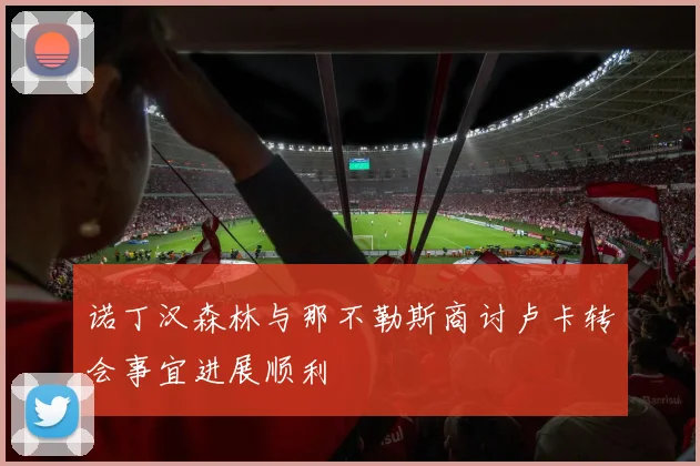诺丁汉森林与那不勒斯商讨卢卡转会事宜进展顺利