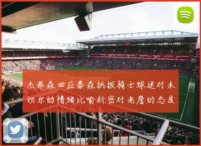 杰弗森回应泰森挑拨骑士球迷对米切尔的情绪比喻科密对老詹的态度